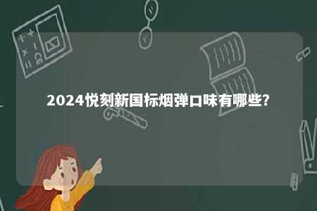 2024悦刻新国标烟弹口味有哪些	？ 